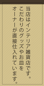 当店はインテリア雑貨店です。こだわりのグッズやお皿をオーナーが直接仕入れています。